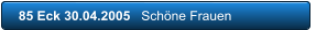 85 Eck 30.04.2005   Schne Frauen