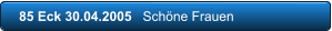 85 Eck 30.04.2005   Schne Frauen